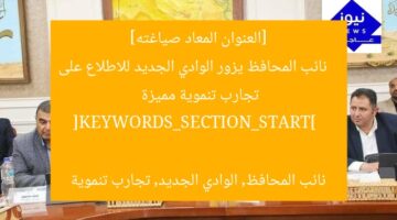 نائب محافظ القليوبية يزور الوادي الجديد للاطلاع على تجارب تنموية رائدة