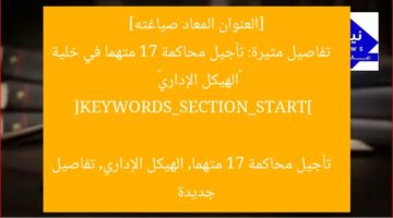 [العنوان المعاد صياغته]  
تفاصيل مثيرة: تأجيل محاكمة 17 متهما في خلية «الهيكل الإداري»  

[KEYWORDS_SECTION_START]  
تأجيل محاكمة 17 متهما, الهيكل الإداري, تفاصيل جديدة