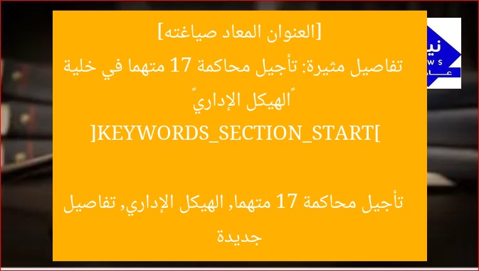 [العنوان المعاد صياغته]  
تفاصيل مثيرة: تأجيل محاكمة 17 متهما في خلية «الهيكل الإداري»  

[KEYWORDS_SECTION_START]  
تأجيل محاكمة 17 متهما, الهيكل الإداري, تفاصيل جديدة