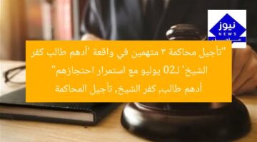 “تأجيل محاكمة 3 متهمين في واقعة ‘أدهم طالب كفر الشيخ’ لـ20 يوليو مع استمرار احتجازهم”  
أدهم طالب, كفر الشيخ, تأجيل المحاكمة