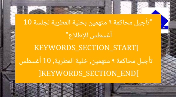 “تأجيل محاكمة 9 متهمين بخلية المطرية لجلسة 10 أغسطس للإطلاع”  
KEYWORDS_SECTION_START]  
تأجيل محاكمة 9 متهمين, خلية المطرية, 10 أغسطس  
[KEYWORDS_SECTION_END]