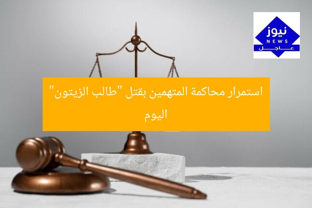 استمرار محاكمة المتهمين بقتل “طالب الزيتون” اليوم