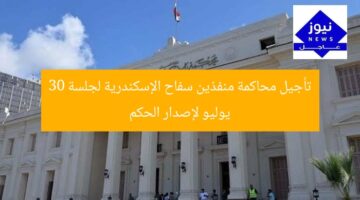 تأجيل محاكمة منفذين سفاح الإسكندرية لجلسة 30 يوليو لإصدار الحكم