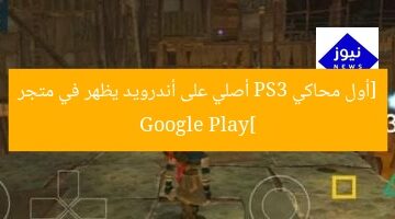 أول محاكي PS3 أصلي على أندرويد يظهر في متجر Google Play