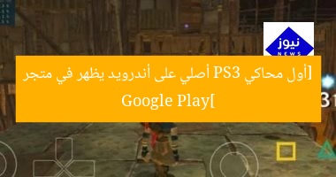 أول محاكي PS3 أصلي على أندرويد يظهر في متجر Google Play