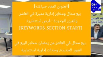 [العنوان المعاد صياغته]  
بيع محال ومخابز إدارية مميزة في العاشر والعبور الجديدة – فرص استثمارية  

[KEYWORDS_SECTION_START]  
بيع محال في العاشر من رمضان, مخابز للبيع في العبور الجديدة, وحدات إدارية استثمارية
