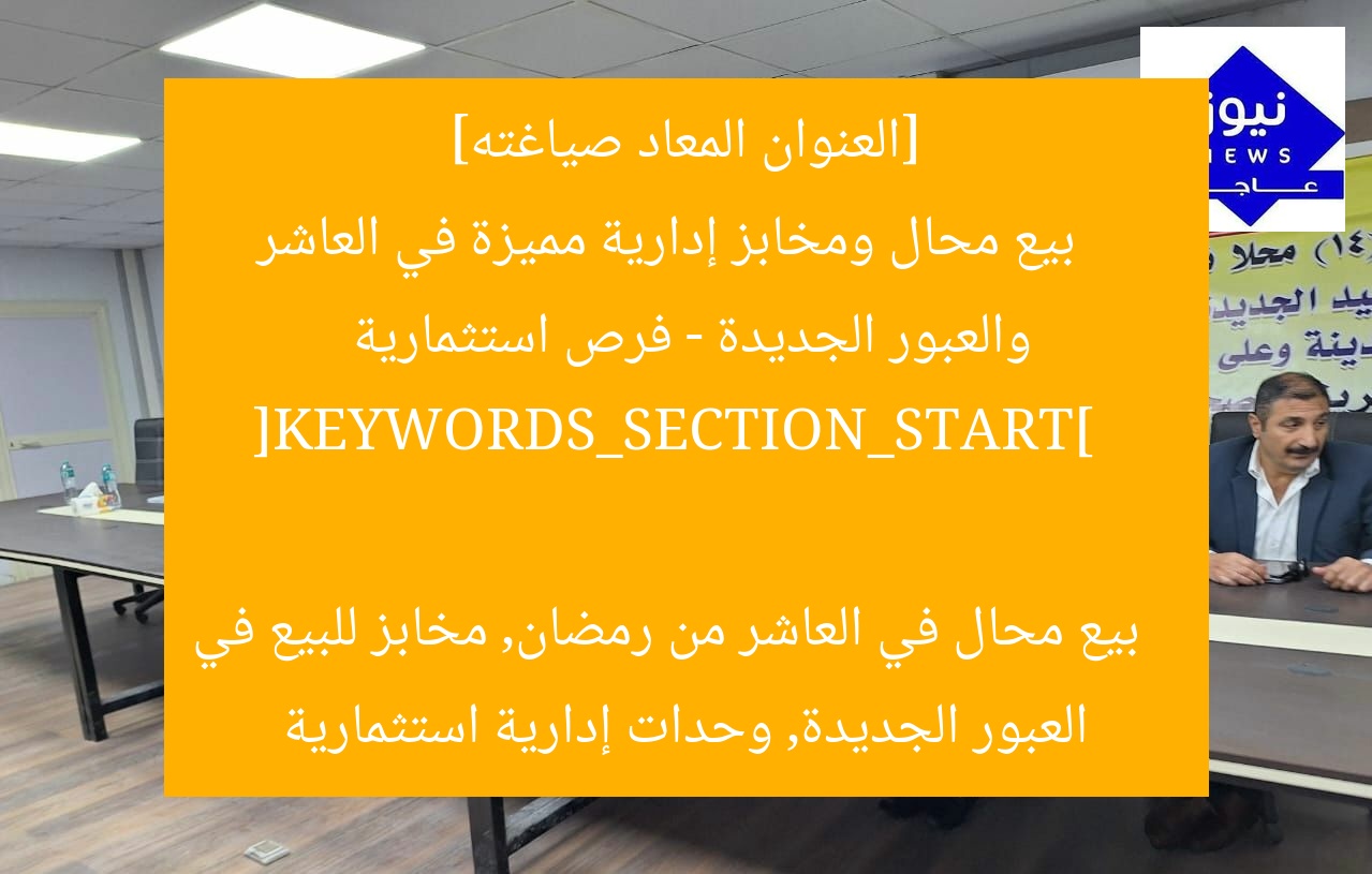 [العنوان المعاد صياغته]  
بيع محال ومخابز إدارية مميزة في العاشر والعبور الجديدة – فرص استثمارية  

[KEYWORDS_SECTION_START]  
بيع محال في العاشر من رمضان, مخابز للبيع في العبور الجديدة, وحدات إدارية استثمارية