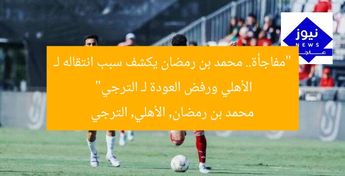 “مفاجأة.. محمد بن رمضان يكشف سبب انتقاله لـ الأهلي ورفض العودة لـ الترجي”
محمد بن رمضان, الأهلي, الترجي