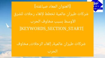 [العنوان المعاد صياغته]  
شركات طيران عالمية تخطط لإلغاء رحلات للشرق الأوسط بسبب مخاوف الحرب  

[KEYWORDS_SECTION_START]  
شركات طيران عالمية, إلغاء الرحلات, مخاوف الحرب