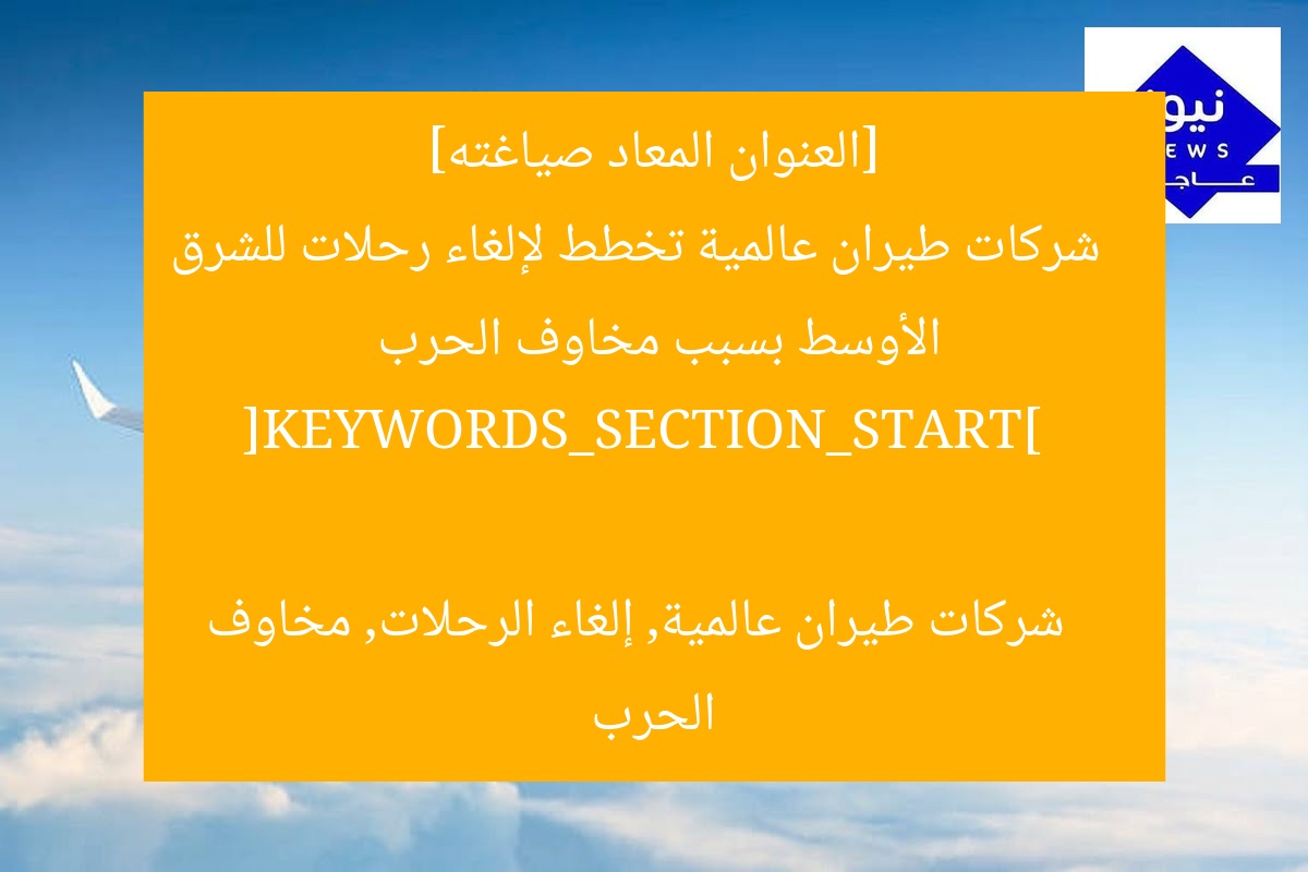 [العنوان المعاد صياغته]  
شركات طيران عالمية تخطط لإلغاء رحلات للشرق الأوسط بسبب مخاوف الحرب  

[KEYWORDS_SECTION_START]  
شركات طيران عالمية, إلغاء الرحلات, مخاوف الحرب