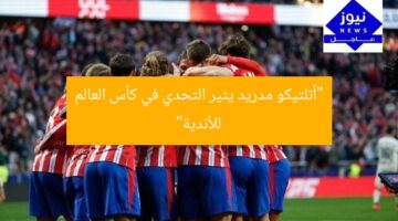 “أتلتيكو مدريد يثير التحدي في كأس العالم للأندية”
