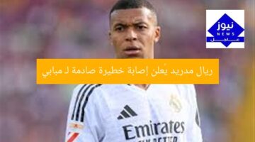 ريال مدريد يُعلن إصابة خطيرة صادمة لـ مبابي