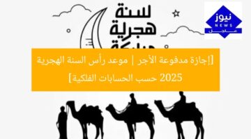 [إجازة مدفوعة الأجر | موعد رأس السنة الهجرية 2025 حسب الحسابات الفلكية]