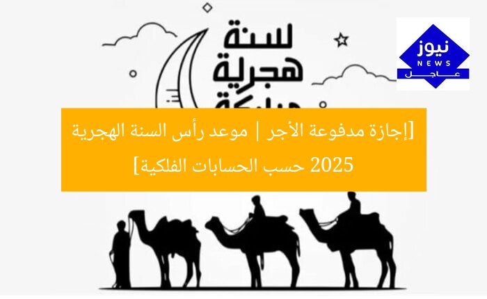 [إجازة مدفوعة الأجر | موعد رأس السنة الهجرية 2025 حسب الحسابات الفلكية]