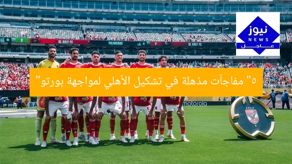 “5 مفاجآت مذهلة في تشكيل الأهلي لمواجهة بورتو”