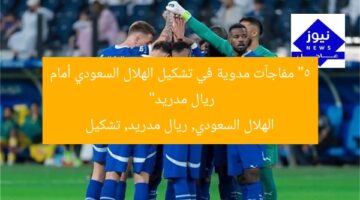 “5 مفاجآت مدوية في تشكيل الهلال السعودي أمام ريال مدريد”  
الهلال السعودي, ريال مدريد, تشكيل