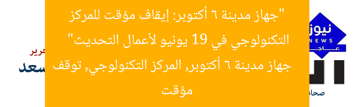 “جهاز مدينة 6 أكتوبر: إيقاف مؤقت للمركز التكنولوجي في 19 يونيو لأعمال التحديث”
جهاز مدينة 6 أكتوبر, المركز التكنولوجي, توقف مؤقت
