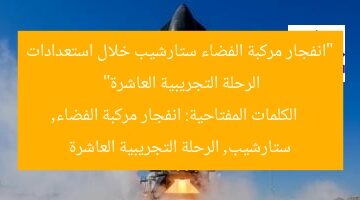 “انفجار مركبة الفضاء ستارشيب خلال استعدادات الرحلة التجريبية العاشرة”  
الكلمات المفتاحية: انفجار مركبة الفضاء, ستارشيب, الرحلة التجريبية العاشرة