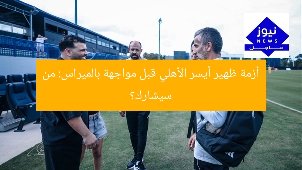 أزمة ظهير أيسر الأهلي قبل مواجهة بالميراس: من سيشارك؟