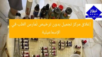 إغلاق مركز تجميل بدون ترخيص تُمارس الطب في الإسماعيلية