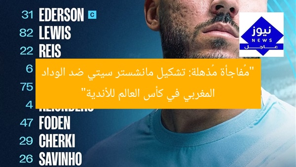 “مُفاجأة مُذهلة: تشكيل مانشستر سيتي ضد الوداد المغربي في كأس العالم للأندية”
