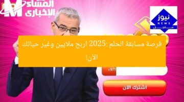 فرصة مسابقة الحلم 2025: اربح ملايين وغيّر حياتك الآن!