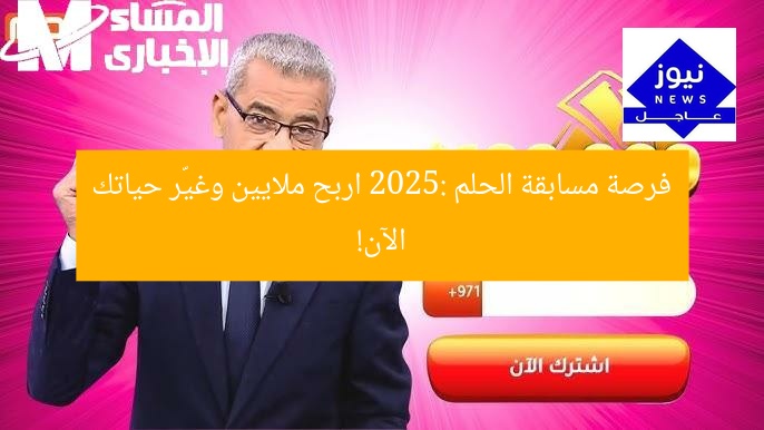 فرصة مسابقة الحلم 2025: اربح ملايين وغيّر حياتك الآن!