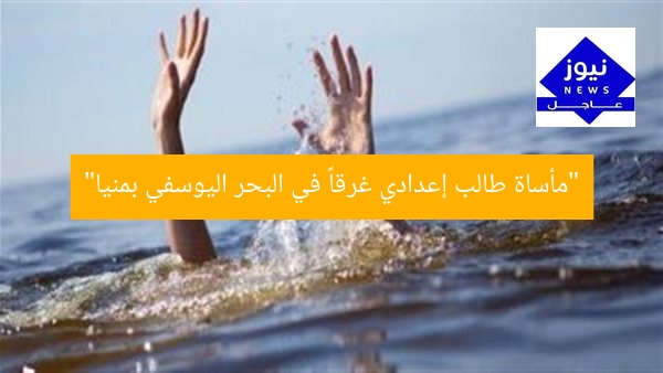 “مأساة طالب إعدادي غرقاً في البحر اليوسفي بمنيا”
