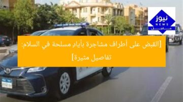 [القبض على أطراف مشاجرة بأيادٍ مسلحة في السلام: تفاصيل مثيرة]