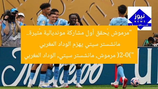 “مرموش يُحقق أول مشاركة مونديالية مُثيرة.. مانشستر سيتي يهزم الوداد المغربي (2-0)”
مرموش, مانشستر سيتي, الوداد المغربي