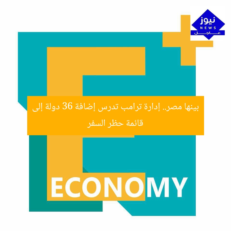 بينها مصر.. إدارة ترامب تدرس إضافة 36 دولة إلى قائمة حظر السفر