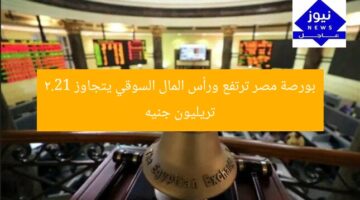 بورصة مصر تغلق على صعود قوي ورأس المال السوقي يرتفع إلى 2.21 تريليون جنيه