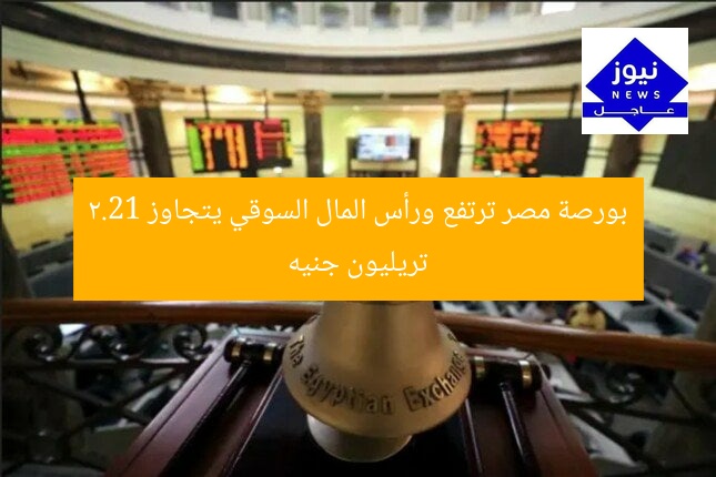 بورصة مصر تغلق على صعود قوي ورأس المال السوقي يرتفع إلى 2.21 تريليون جنيه