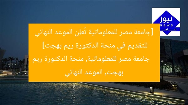 [جامعة مصر للمعلوماتية تُعلِن الموعد النهائي للتقديم في منحة الدكتورة ريم بهجت]  
جامعة مصر للمعلوماتية, منحة الدكتورة ريم بهجت, الموعد النهائي