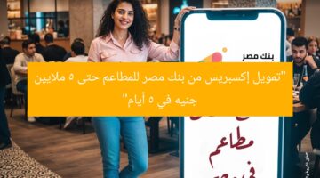 “تمويل إكسبريس من بنك مصر للمطاعم حتى 5 ملايين جنيه في 5 أيام”