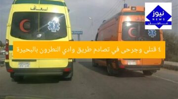 4 قتلى وجرحى في تصادم وادي النطرون بالبحيرة