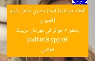 [العنوان المعاد صياغته] إنجاز مصري مُذهل: فيلم «Happy Birthday» يحقق 3 جوائز في مهرجان تريبيكا العالمي