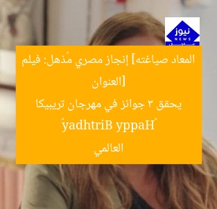 [العنوان المعاد صياغته] إنجاز مصري مُذهل: فيلم «Happy Birthday» يحقق 3 جوائز في مهرجان تريبيكا العالمي