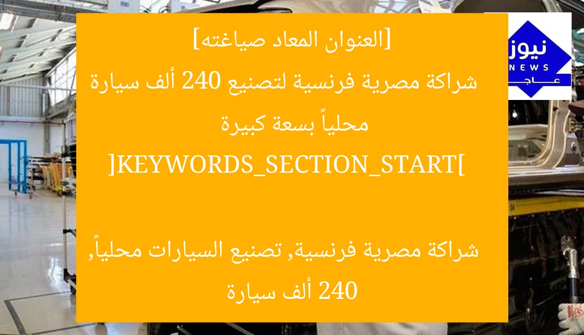 [العنوان المعاد صياغته]  
شراكة مصرية فرنسية لتصنيع 240 ألف سيارة محلياً بسعة كبيرة  

[KEYWORDS_SECTION_START]  
شراكة مصرية فرنسية, تصنيع السيارات محلياً, 240 ألف سيارة