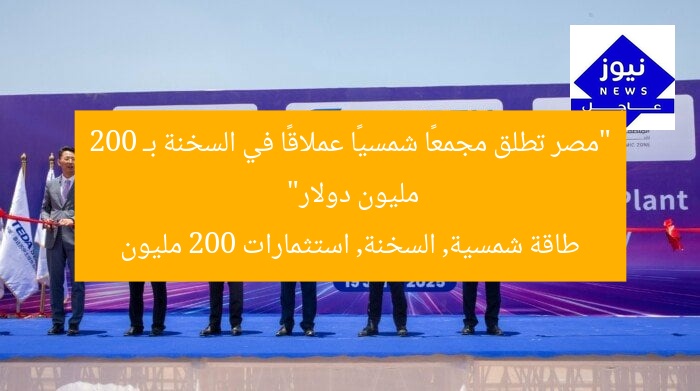 “مصر تطلق مجمعًا شمسيًا عملاقًا في السخنة بـ 200 مليون دولار”
طاقة شمسية, السخنة, استثمارات 200 مليون