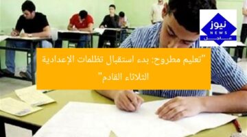 “تعليم مطروح: بدء استقبال تظلمات الإعدادية الثلاثاء القادم”