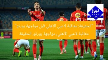 “الحقيقة: معاقبة لاعبي الأهلي قبل مواجهة بورتو”  
معاقبة لاعبي الأهلي, مواجهة بورتو, الحقيقة