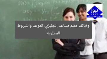 وظائف معلم مساعد لغة إنجليزية: مواعيد وشروط التقديم  
معلم مساعد لغة إنجليزية, شروط التقديم, مواعيد التقديم