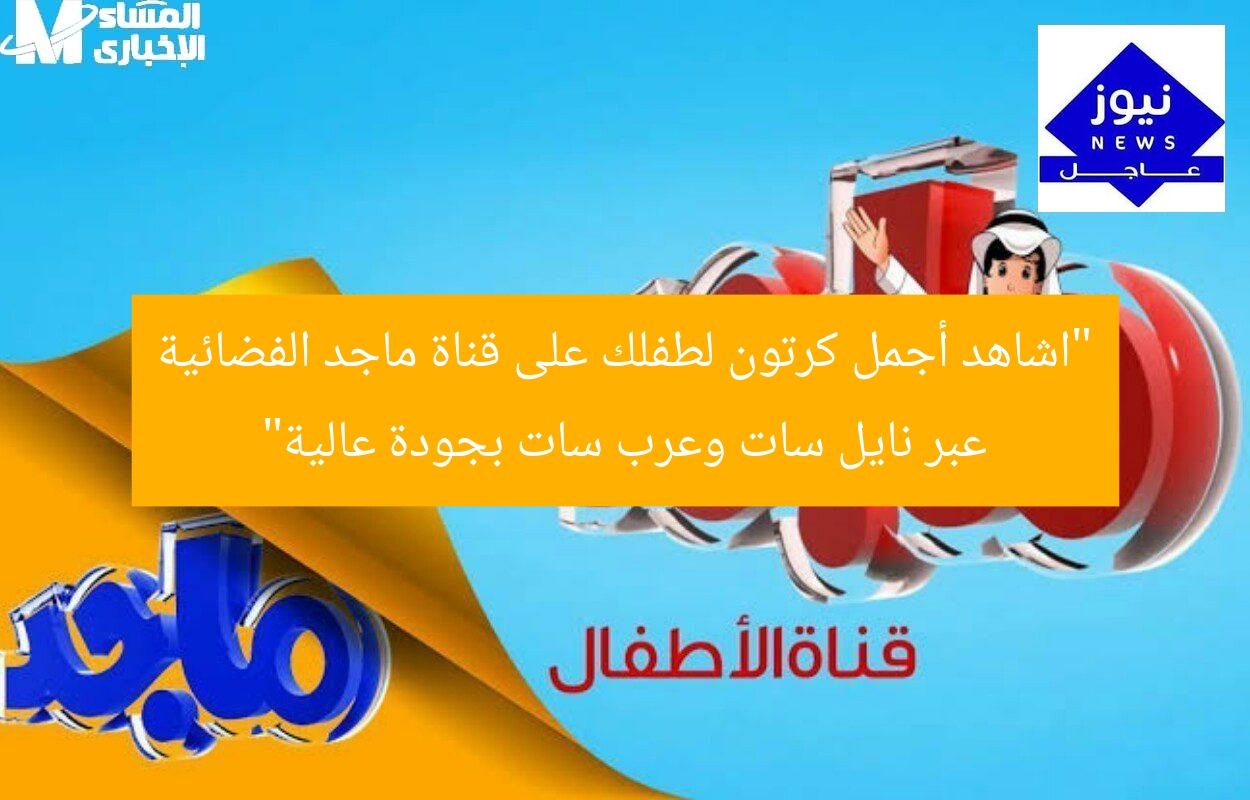 “اشاهد أجمل كرتون لطفلك على قناة ماجد الفضائية عبر نايل سات وعرب سات بجودة عالية”
