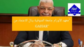 “معهد الأورام جامعة المنوفية ينال الاعتماد من GAHAR”
