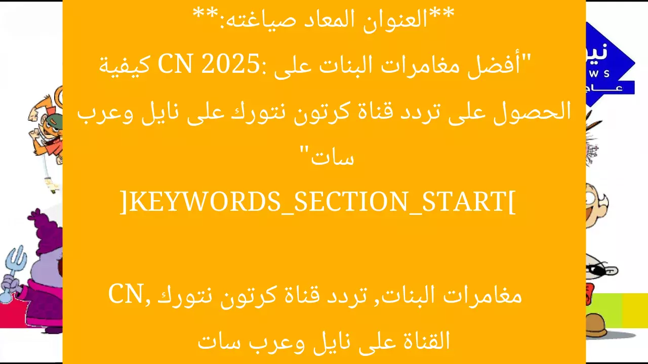 **العنوان المعاد صياغته:**  
“أفضل مغامرات البنات على CN 2025: كيفية الحصول على تردد قناة كرتون نتورك على نايل وعرب سات”  

[KEYWORDS_SECTION_START]  
مغامرات البنات, تردد قناة كرتون نتورك CN, القناة على نايل وعرب سات