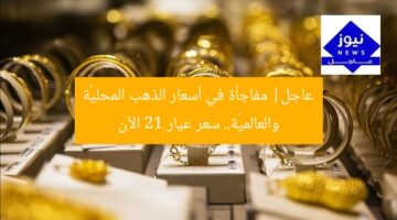 عاجل| مفاجأة في أسعار الذهب المحليّة والعالميّة.. سعر عيار 21 الآن