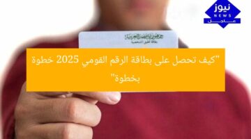 “كيف تحصل على بطاقة الرقم القومي 2025 خطوة بخطوة”
