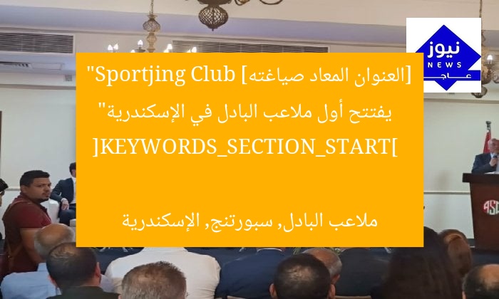 [العنوان المعاد صياغته]  
“Sportjing Club يفتتح أول ملاعب البادل في الإسكندرية”  

[KEYWORDS_SECTION_START]  
ملاعب البادل, سبورتنج, الإسكندرية