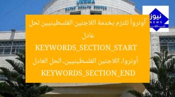 «أونروا» تلتزم بخدمة اللاجئين الفلسطينيين لحل عادل  
KEYWORDS_SECTION_START  
أونروا، اللاجئين الفلسطينيين، الحل العادل  
KEYWORDS_SECTION_END